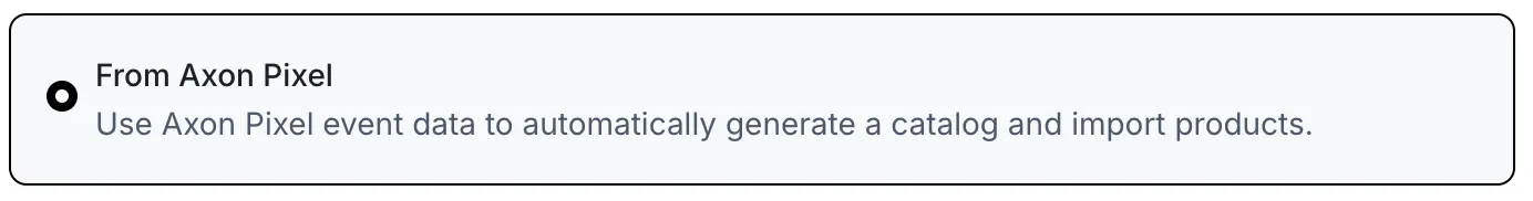 From Axon Pixel. Use Axon Pixel event data to automatically generate a catalog and import products