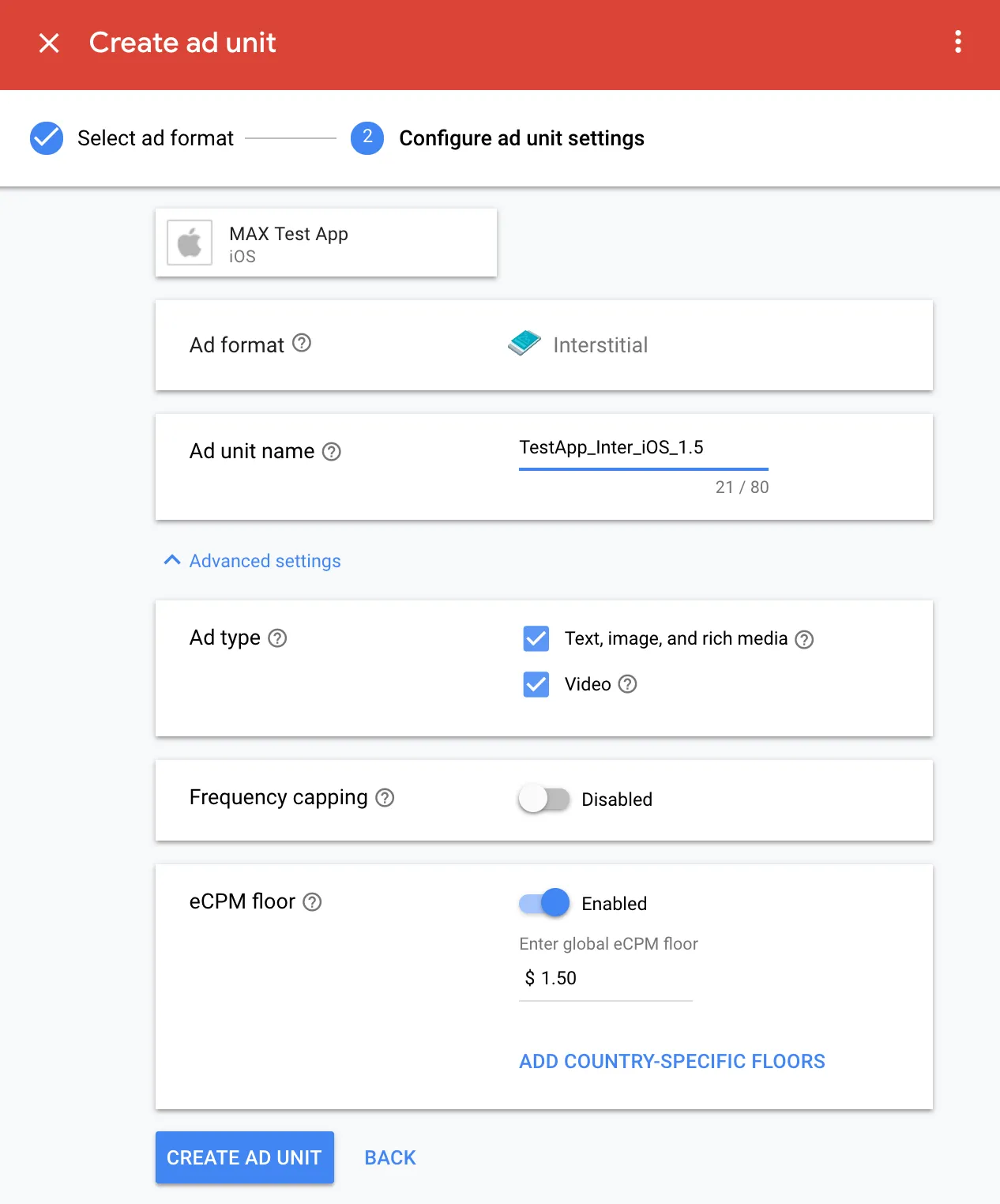 Create ad unit. ② Configure ad unit settings. MAX Test App (iOS). Ad format: Interstitial. Ad unit name: TestApp_Inter_iOS_1.5. Ad type: ☑ Text, image, and rich media; ☑ Video. Frequency capping: Disabled. eCPM floor: Enabled. Enter global eCPM floor: $1.50. Add country-specific floors. Create Ad Unit.